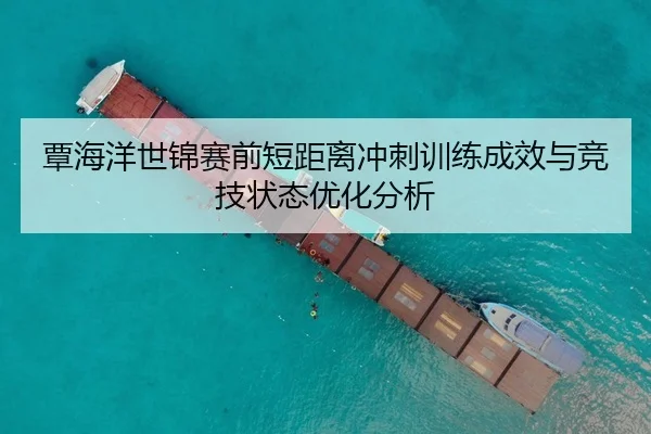 覃海洋世锦赛前短距离冲刺训练成效与竞技状态优化分析