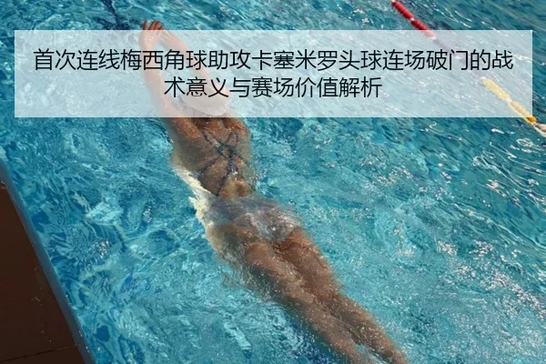 首次连线梅西角球助攻卡塞米罗头球连场破门的战术意义与赛场价值解析